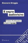 Il segno audiovisivo: Cinema d’animazione e nuovi linguaggi. E-book. Formato PDF ebook di Eleonora Oreggia