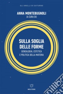 Sulla soglia delle forme: Genealogia, estetica e politica della materia. E-book. Formato EPUB ebook di Anna Montebugnoli