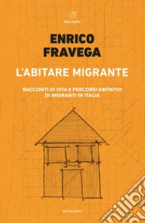 L’abitare migrante: Racconti di vita e percorsi abitativi di migranti in Italia. E-book. Formato EPUB ebook di Enrico Fravega