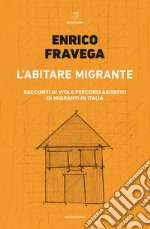 L’abitare migrante: Racconti di vita e percorsi abitativi di migranti in Italia. E-book. Formato EPUB