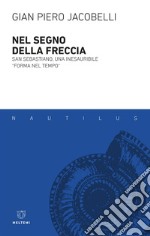 Nel segno della freccia: San Sebastiano, una inesauribile “forma nel tempo”. E-book. Formato EPUB ebook