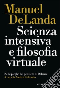 Scienza intensiva e filosofia virtuale: Nelle pieghe del pensiero di Deleuze. E-book. Formato EPUB ebook di Manuel DeLanda