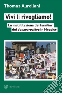 Vivi li rivogliamo!: La mobilitazione dei familiari dei desaparecidos in Messico. E-book. Formato EPUB ebook di Thomas Aureliani