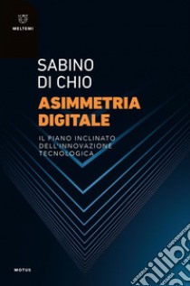 Asimmetria digitale: Il piano inclinato dell’innovazione tecnologica. E-book. Formato PDF ebook di Sabino Di Chio