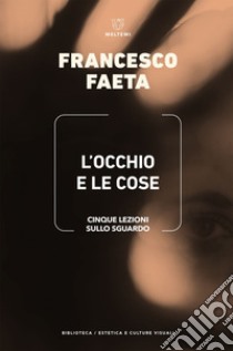 L’occhio e le cose: Cinque lezioni sullo sguardo. E-book. Formato EPUB ebook di Francesco Faeta