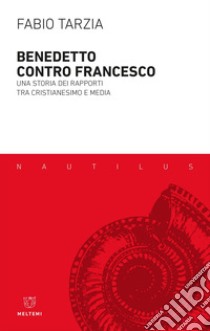 Benedetto contro Francesco: Una storia dei rapporti tra cristianesimo e media. E-book. Formato EPUB ebook di Fabio Tarzia