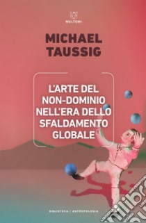 L’arte del non-dominio nell’era dello sfaldamento globale. E-book. Formato EPUB ebook di Michael Taussig