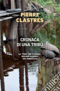 Cronaca di una tribù: La “fine” dei guayaki, indiani nomadi del Paraguay. E-book. Formato EPUB ebook di Pierre Clastres