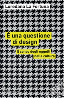 È una questione di design: Il senso degli oggetti nella cultura. E-book. Formato EPUB ebook di Loredana La Fortuna