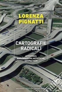 Cartografie radicali: Attivismo, esplorazioni artistiche, geofiction. E-book. Formato EPUB ebook di Lorenza Pignatti