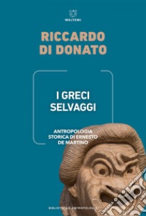 I Greci selvaggi: Antropologia storica di Ernesto de Martino. E-book. Formato EPUB ebook di Riccardo Di Donato