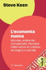 L’economia nuova: Moneta, ambiente, complessità. Pensare l’alternativa al collasso ecologico e sociale. E-book. Formato EPUB