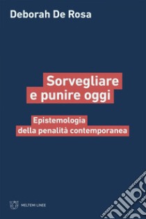 Sorvegliare e punire oggi: Epistemologia della penalità contemporanea. E-book. Formato EPUB ebook di Deborah De Rosa