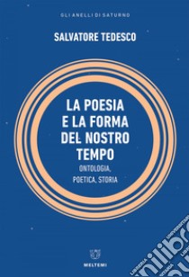 La poesia e la forma del nostro tempo: Ontologia, Poetica, Storia. E-book. Formato EPUB ebook di Salvatore Tedesco