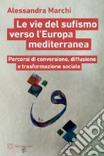 Le vie del sufismo verso l’Europa mediterranea: Percorsi di conversione, diffusione e trasformazione sociale. E-book. Formato EPUB ebook