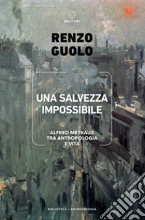 Una salvezza impossibile: Alfred Métraux tra antropologia e vita. E-book. Formato EPUB ebook di Renzo Guolo