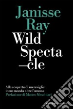 Wild Spectacle: Alla scoperta di meraviglie in un mondo oltre l’umano. E-book. Formato EPUB ebook