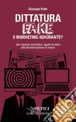 Dittatura Fake o Marketing Ignorante?Una risposta scientifica, legale ed etica alla disinformazione di massa. E-book. Formato Mobipocket