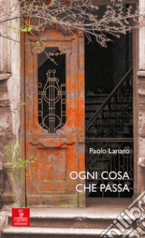 Ogni cosa che passa. E-book. Formato EPUB ebook di Paolo Lanaro