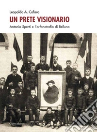 Un Prete VisionarioAntonio Sperti e l'orfanotrofio di Belluno. E-book. Formato EPUB ebook