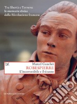 Robespierre: L'incorruttibile e il tiranno. Tra libertà e Terrore: le memorie divise della Rivoluzione francese. E-book. Formato EPUB