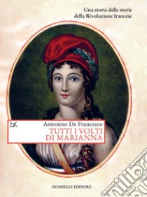 Tutti i volti di Marianna: Una storia delle storie della Rivoluzione francese. E-book. Formato EPUB ebook di Antonino De Francesco