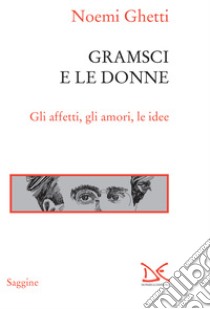 Gramsci e le donne: Gli affetti, gli amori, le idee. E-book. Formato EPUB ebook di Noemi Ghetti