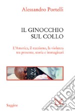 Il ginocchio sul collo: L’America, il razzismo, la violenza tra presente, storia e immaginari. E-book. Formato EPUB ebook