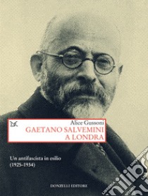 Gaetano Salvemini a Londra: Un antifascista in esilio (1925-1934). E-book. Formato EPUB ebook di Alice Gussoni