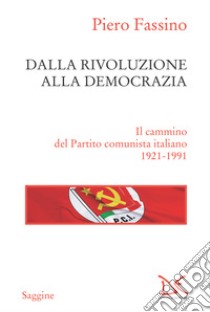 Dalla rivoluzione alla democrazia: Il cammino del Partito comunista italiano  (1921-1991). E-book. Formato EPUB ebook di Piero Fassino