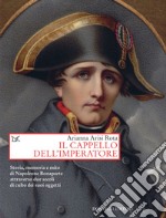 Il cappello dell'imperatore: Storia, memoria e mito di Napoleone Bonaparte attraverso due secoli di culto dei suoi oggetti. E-book. Formato EPUB ebook