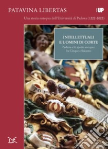 Intellettuali e uomini di corte: Padova e lo spazio europeo fra Cinque e Seicento. E-book. Formato EPUB ebook di Ester Pietrobon