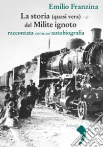 La storia (quasi vera) del Milite ignoto: raccontata come un’autobiografia. E-book. Formato EPUB ebook di Emilio Franzina