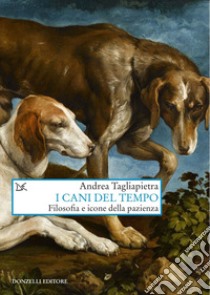 I cani del tempo: Filosofia e icone della pazienza. E-book. Formato EPUB ebook di Andrea Tagliapietra