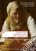 Essere Marta nel Medioevo: La donna, le guerre, gli amori. «Tutte le donne della storia sono modi di essere Marta e reggono il mondo». E-book. Formato EPUB ebook