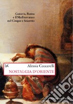 Nostalgia d'Oriente: Genova, Roma e il Mediterraneo nel Cinque e Seicento. E-book. Formato EPUB ebook