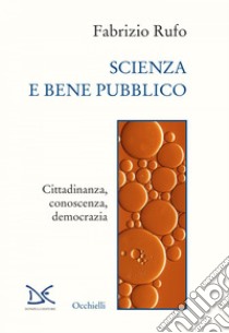 Scienza e bene pubblico: Cittadinanza, conoscenza, democrazia. E-book. Formato EPUB ebook di Fabrizio Rufo