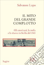 Il mito del Grande complotto: Gli americani, la mafia e lo sbarco in Sicilia del 1943. E-book. Formato EPUB ebook