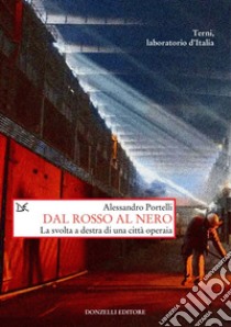 Dal rosso al nero: La svolta a destra di una città operaia. Terni, laboratorio d’Italia. E-book. Formato EPUB ebook di Alessandro Portelli