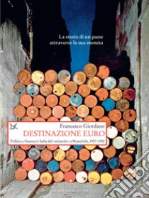 Destinazione euro: Politica e finanza in Italia dal «miracolo» a Maastricht, 1957-1992. E-book. Formato EPUB ebook di Francesco Giordano