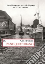 Pane quotidiano: L’invisibile mercato mondiale del grano tra XIX e XX secolo. E-book. Formato EPUB ebook