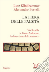 La fiera delle falsità: Via Rasella, le Fosse Ardeatine, la distorsione della memoria. E-book. Formato EPUB ebook di Lutz Klinkhammer