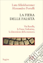 La fiera delle falsità: Via Rasella, le Fosse Ardeatine, la distorsione della memoria. E-book. Formato EPUB