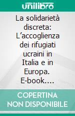 La solidarietà discreta: L’accoglienza dei rifugiati ucraini in Italia e in Europa. E-book. Formato EPUB ebook di Joselle Dagnes