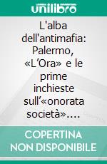 L'alba dell'antimafia: Palermo, «L’Ora» e le prime inchieste sull’«onorata società». E-book. Formato EPUB ebook