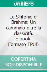 Le Sinfonie di Brahms: Un cammino oltre la classicità. E-book. Formato EPUB ebook