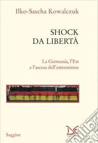 Shock da libertà: La Germania, l’Est e l’ascesa dell’estremismo. E-book. Formato EPUB ebook