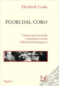 Fuori dal coro: Cultura pop femminile e mutamento sociale nell’Italia del dopoguerra. E-book. Formato EPUB ebook