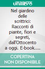 Nel giardino delle scrittrici: Racconti di piante, fiori e segreti, dall’Ottocento a oggi. E-book. Formato EPUB ebook