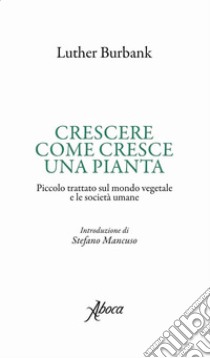 Crescere come cresce una pianta. E-book. Formato EPUB ebook di Luther Burbank